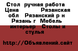 Стол, ручная работа › Цена ­ 4 500 - Рязанская обл., Рязанский р-н, Рязань г. Мебель, интерьер » Столы и стулья   